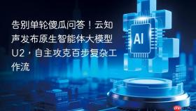 告别单轮傻瓜问答！云知声发布原生智能体大模型u2，自主攻克百步复杂工作流