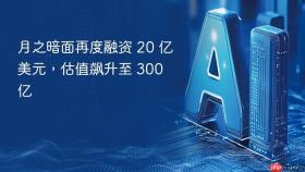 月之暗面再度融资 20 亿美元，估值飙升至 300 亿
