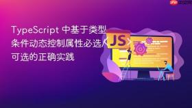 TypeScript 中基于类型条件动态控制属性必选/可选的正确实践
