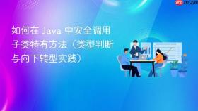 如何在 Java 中安全调用子类特有方法（类型判断与向下转型实践）
