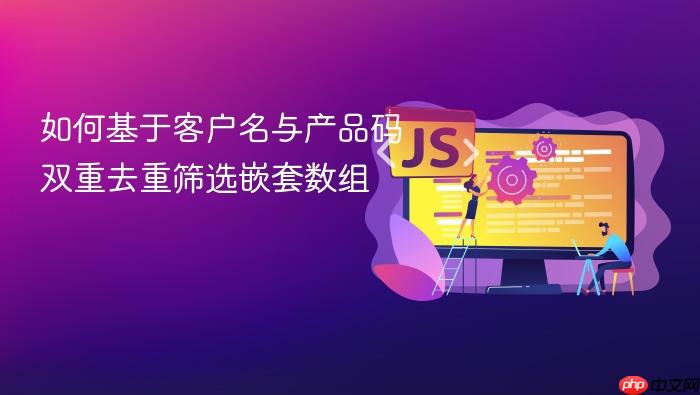 如何基于客户名与产品码双重去重筛选嵌套数组