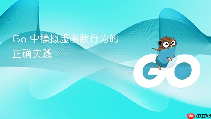 Go 中模拟虚函数行为的正确实践