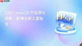 ios / macos 升级家长控制：新增全新儿童账号