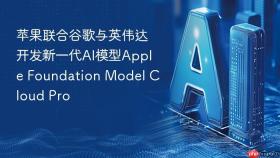 苹果联合谷歌与英伟达开发新一代ai模型apple foundation model cloud pro