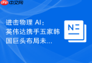 进击物理 AI：英伟达携手五家韩国巨头布局未来智造