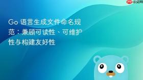 Go 语言生成文件命名规范:兼顾可读性、可维护性与构建友好性