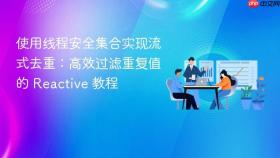 使用线程安全集合实现流式去重：高效过滤重复值的 Reactive 教程