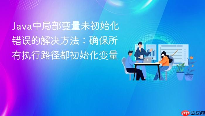 Java中局部变量未初始化错误的解决方法:确保所有执行路径都初始化变量