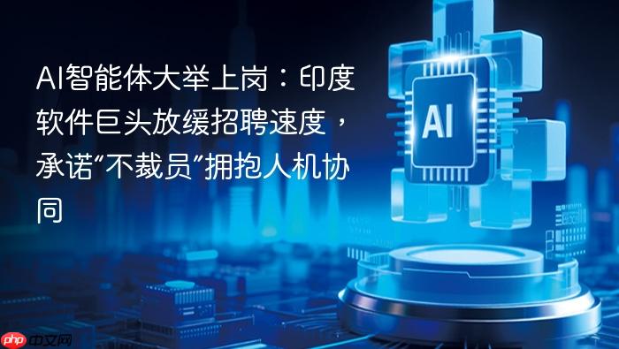 ai智能体大举上岗:印度软件巨头放缓招聘速度,承诺“不裁员”拥抱人机协同