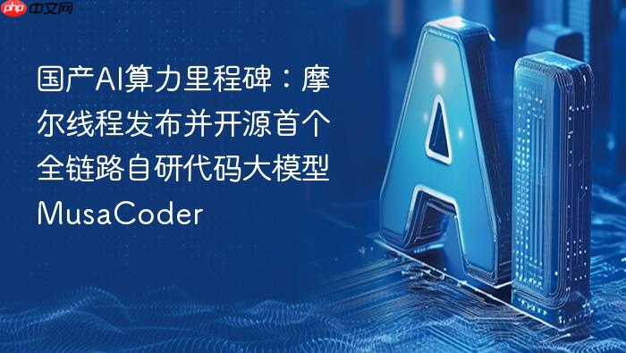 国产ai算力里程碑：摩尔线程发布并开源首个全链路自研代码大模型musacoder