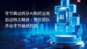 字节跳动拆分AI制药业务启动独立融资，整合团队并由字节继续控股