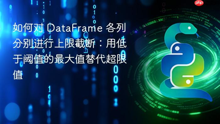 如何对 DataFrame 各列分别进行上限截断:用低于阈值的最大值替代超限值