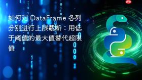 如何对 DataFrame 各列分别进行上限截断:用低于阈值的最大值替代超限值