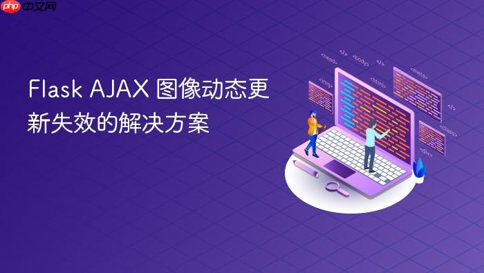 Flask AJAX 图像动态更新失效的解决方案