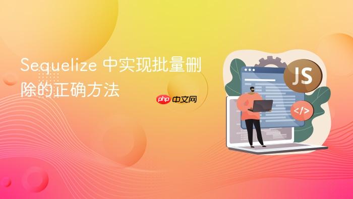 Sequelize 中实现批量删除的正确方法