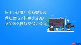 快手小店推广商品需要交保证金吗？快手小店推广商品怎么赚钱交保证金吗