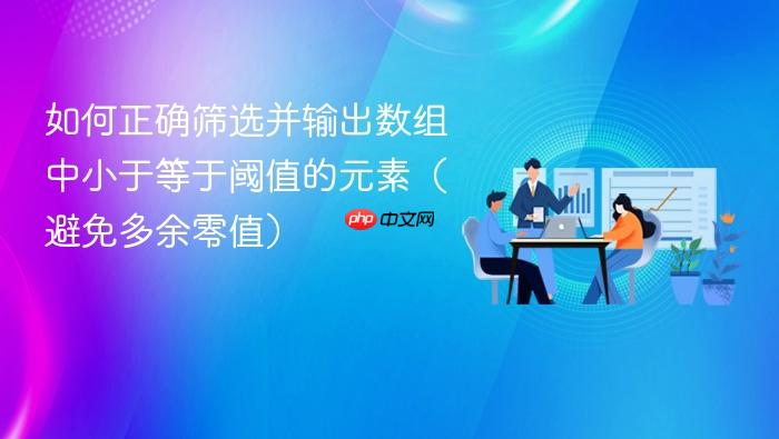 如何正确筛选并输出数组中小于等于阈值的元素(避免多余零值)