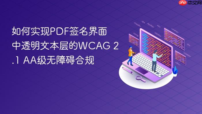 如何实现PDF签名界面中透明文本层的WCAG 2.1 AA级无障碍合规