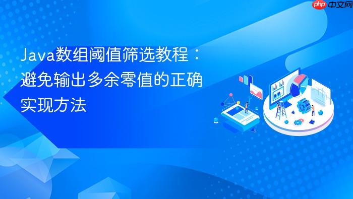 Java数组阈值筛选教程:避免输出多余零值的正确实现方法
