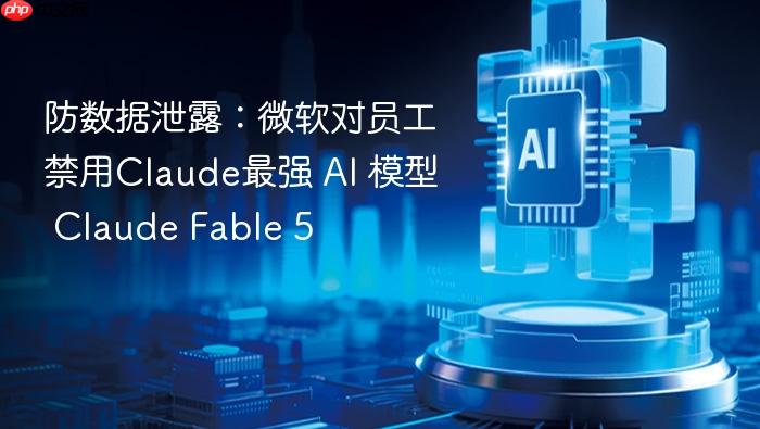 防数据泄露:微软对员工禁用claude最强 ai 模型 claude fable 5