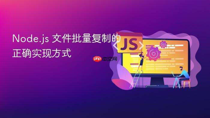 Node.js 文件批量复制的正确实现方式
