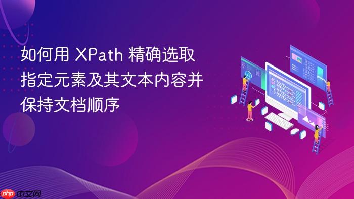 如何用 XPath 精确选取指定元素及其文本内容并保持文档顺序