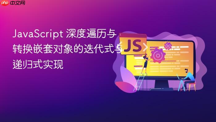 JavaScript 深度遍历与转换嵌套对象的迭代式与递归式实现