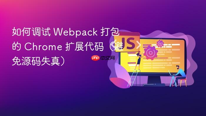 如何调试 Webpack 打包的 Chrome 扩展代码(避免源码失真)