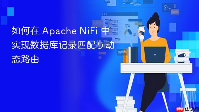 如何在 Apache NiFi 中实现数据库记录匹配与动态路由