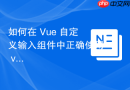 如何在 Vue 自定义输入组件中正确使用 v-model