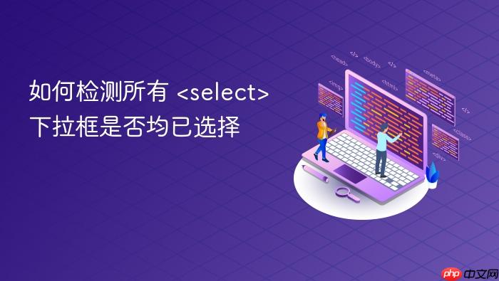 如何检测所有 <select> 下拉框是否均已选择
