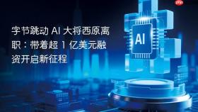 字节跳动 AI 大将西原离职：带着超 1 亿美元融资开启新征程