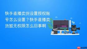 快手直播卖货设置授权账号怎么设置？快手直播卖货暂无权限怎么回事啊