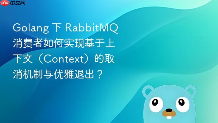 golang 下 rabbitmq 消费者如何实现基于上下文(context)的取消机制与优雅退出?