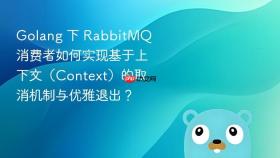 Golang 下 RabbitMQ 消费者如何实现基于上下文（Context）的取消机制与优雅退出？