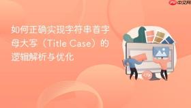 如何正确实现字符串首字母大写(Title Case)的逻辑解析与优化