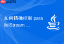 如何精确控制 parallelStream 的并行度与任务分组