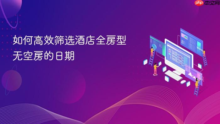 如何高效筛选酒店全房型无空房的日期
