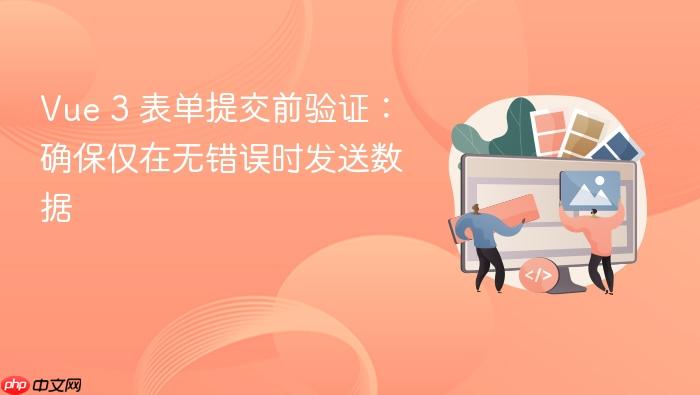 Vue 3 表单提交前验证:确保仅在无错误时发送数据