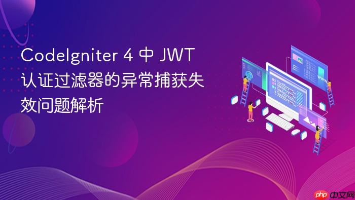 CodeIgniter 4 中 JWT 认证过滤器的异常捕获失效问题解析
