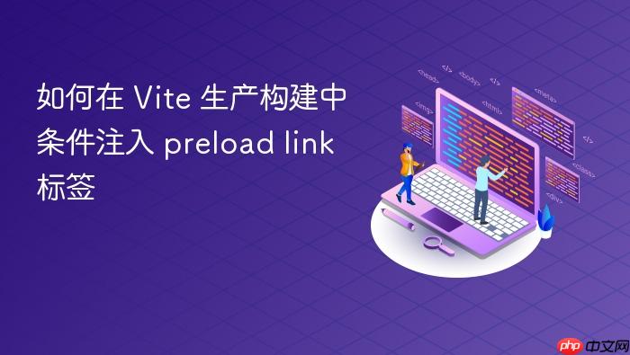如何在 Vite 生产构建中条件注入 preload link 标签