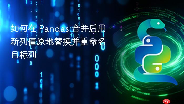 如何在 Pandas 合并后用新列值原地替换并重命名目标列