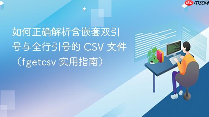 如何正确解析含嵌套双引号与全行引号的 CSV 文件(fgetcsv 实用指南)