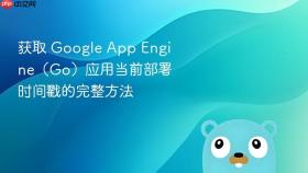获取 Google App Engine(Go)应用当前部署时间戳的完整方法