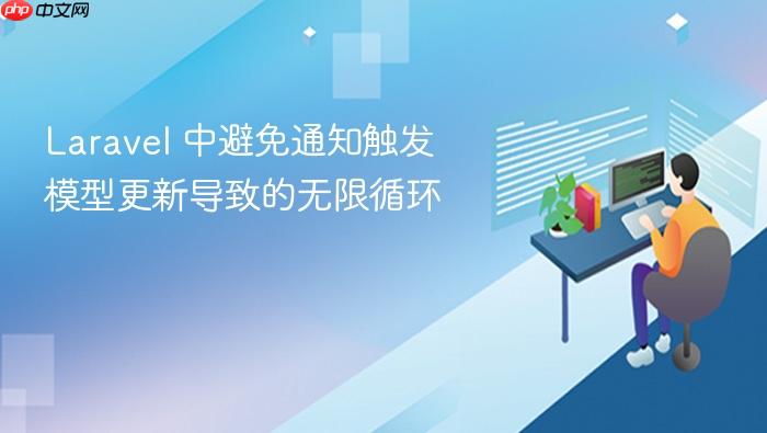 Laravel 中避免通知触发模型更新导致的无限循环