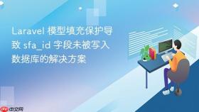 Laravel 模型填充保护导致 sfa_id 字段未被写入数据库的解决方案