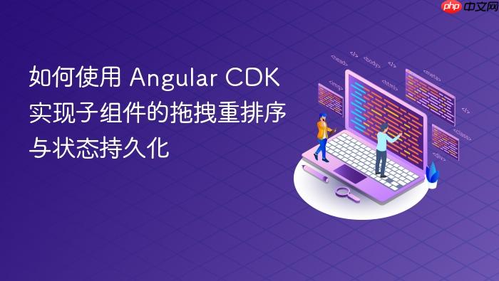 如何使用 Angular CDK 实现子组件的拖拽重排序与状态持久化