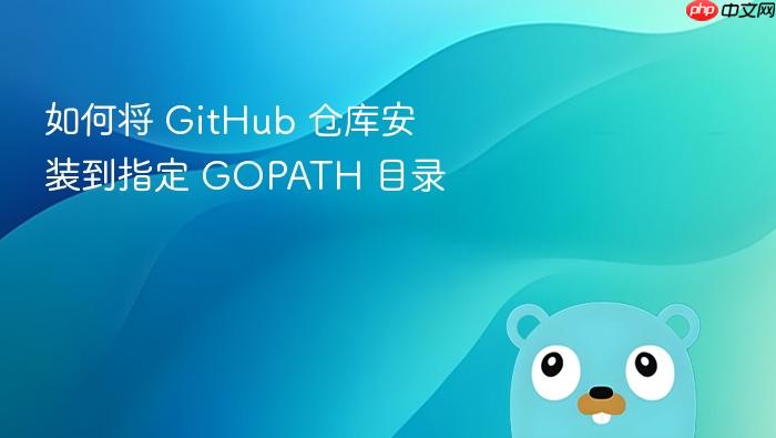 如何将 GitHub 仓库安装到指定 GOPATH 目录