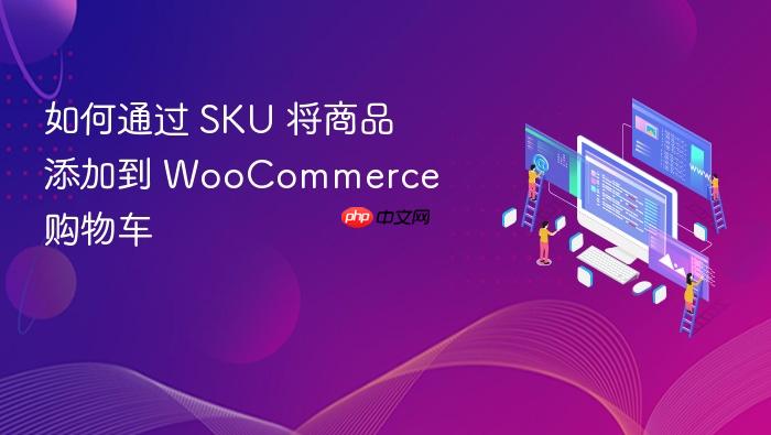 如何通过 SKU 将商品添加到 WooCommerce 购物车