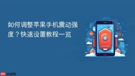 如何调整苹果手机震动强度？快速设置教程一览